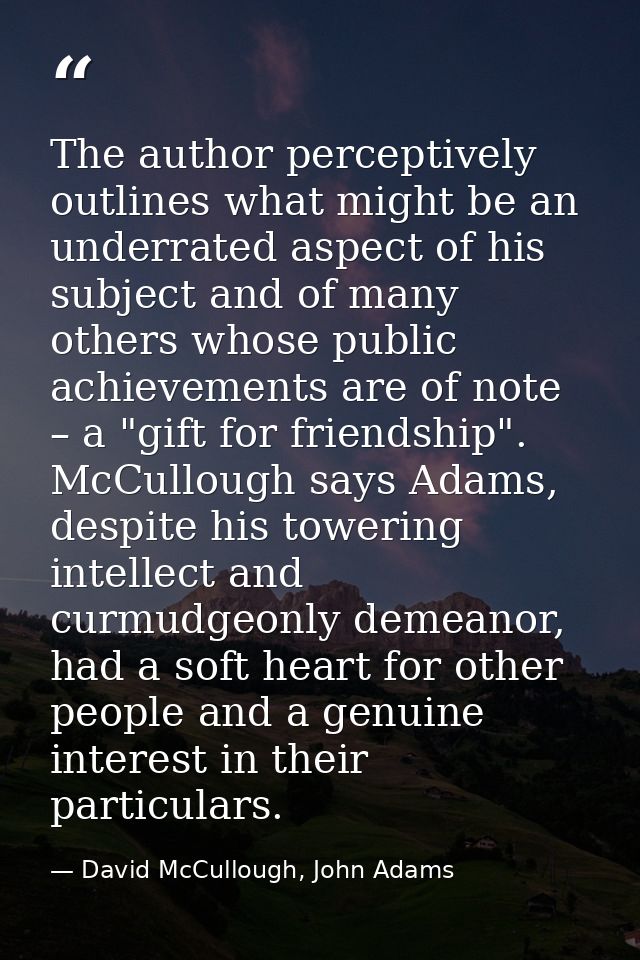 The author perceptively outlines what might be an underrated aspect of his subject and of many others whose public achie — David McCullough, John Adams