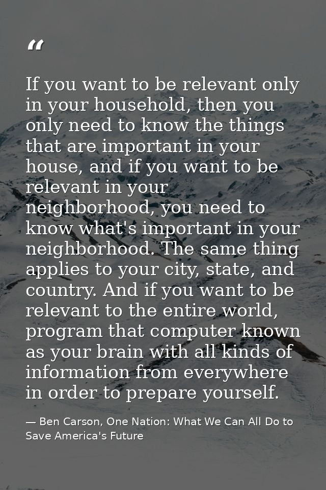 If you want to be relevant only in your household, then you only need to know the things that are important in your hous — Ben Carson, One Nation: What We Can All Do to Save America's Future