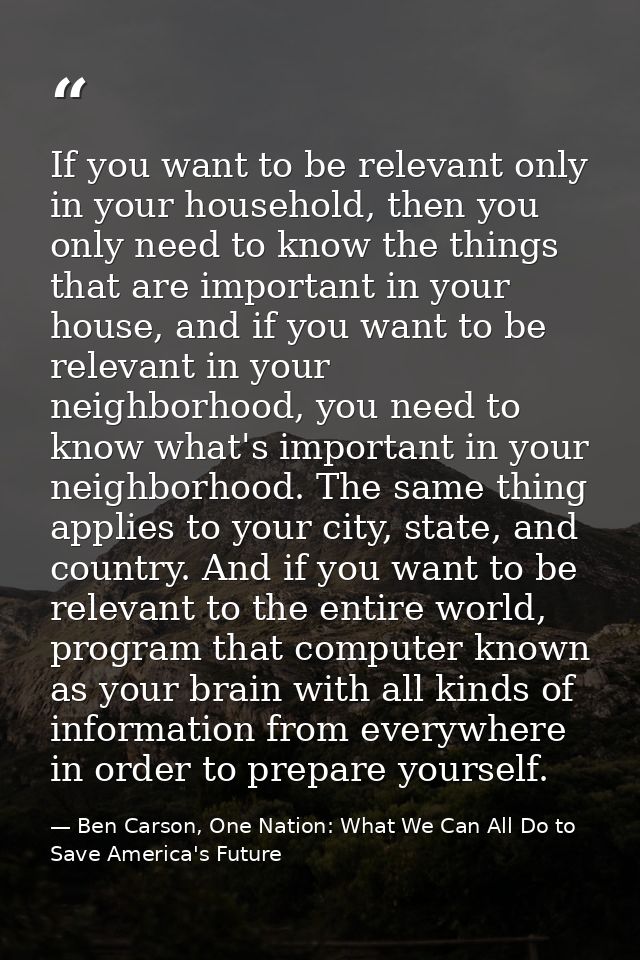 If you want to be relevant only in your household, then you only need to know the things that are important in your hous — Ben Carson, One Nation: What We Can All Do to Save America's Future