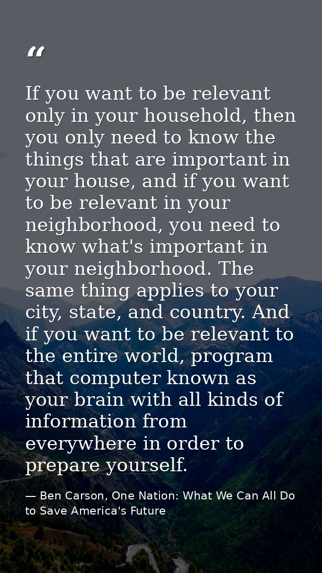 If you want to be relevant only in your household, then you only need to know the things that are important in your hous — Ben Carson, One Nation: What We Can All Do to Save America's Future