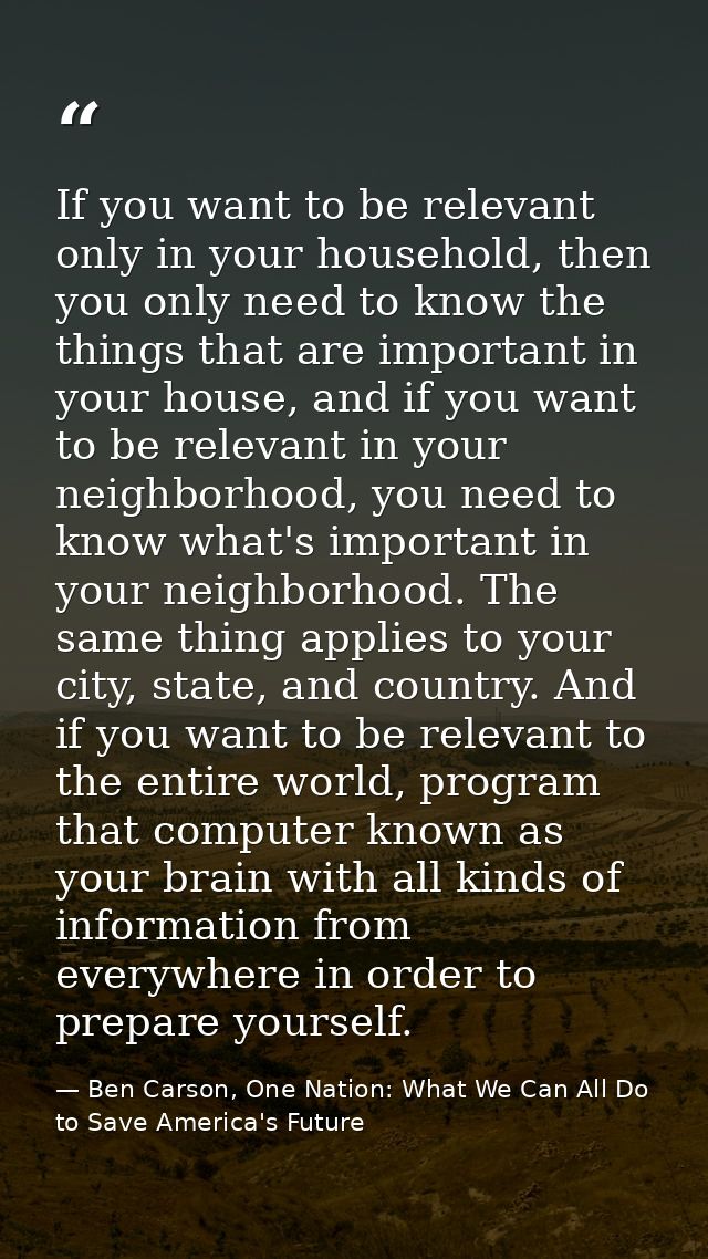 If you want to be relevant only in your household, then you only need to know the things that are important in your hous — Ben Carson, One Nation: What We Can All Do to Save America's Future