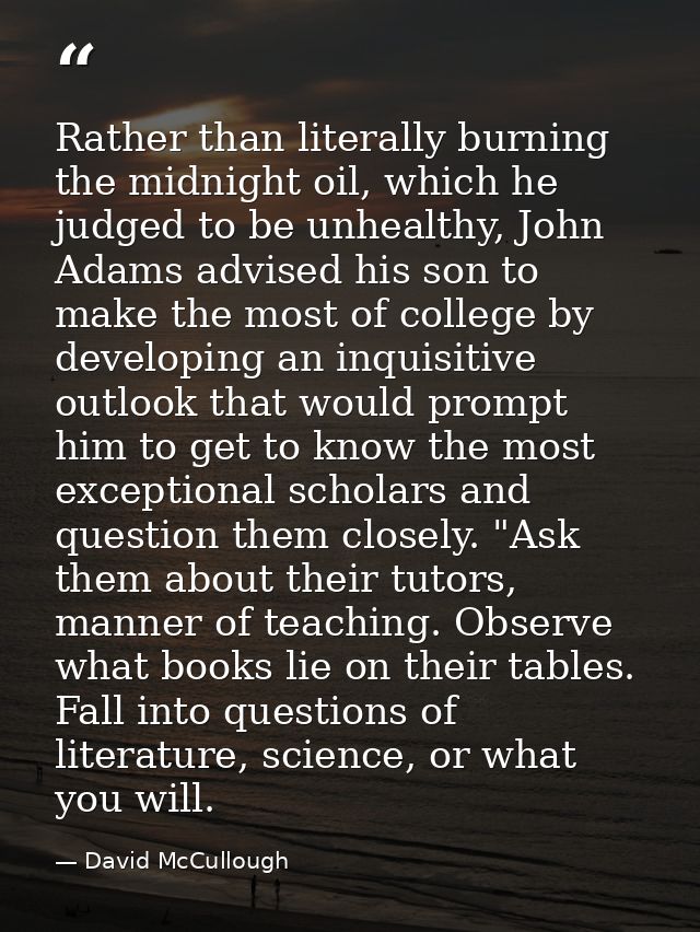 Rather than literally burning the midnight oil, which he judged to be unhealthy, John Adams advised his son to make the  — David McCullough