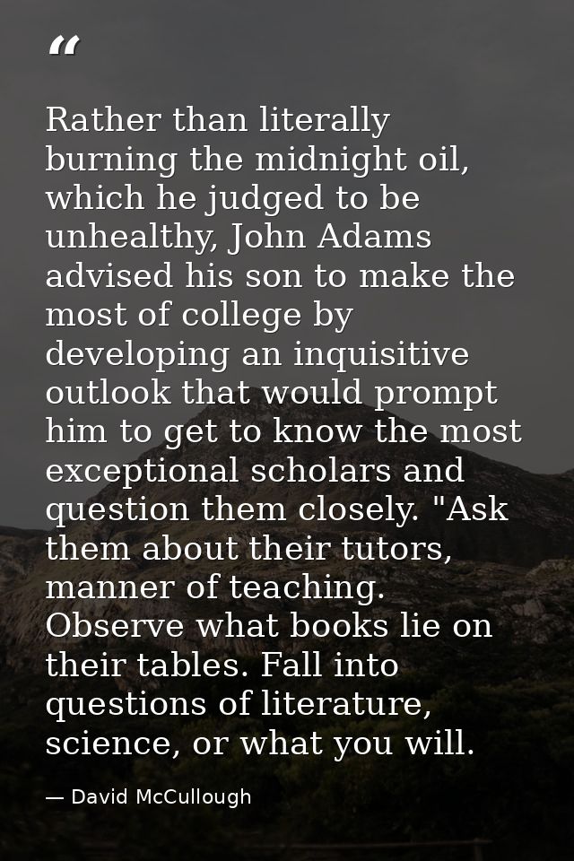 Rather than literally burning the midnight oil, which he judged to be unhealthy, John Adams advised his son to make the  — David McCullough