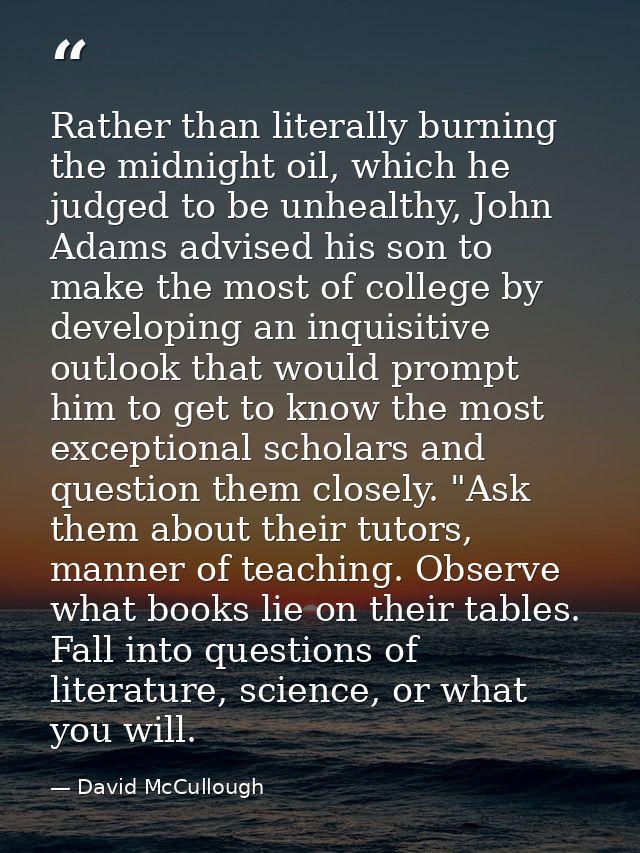 Rather than literally burning the midnight oil, which he judged to be unhealthy, John Adams advised his son to make the  — David McCullough