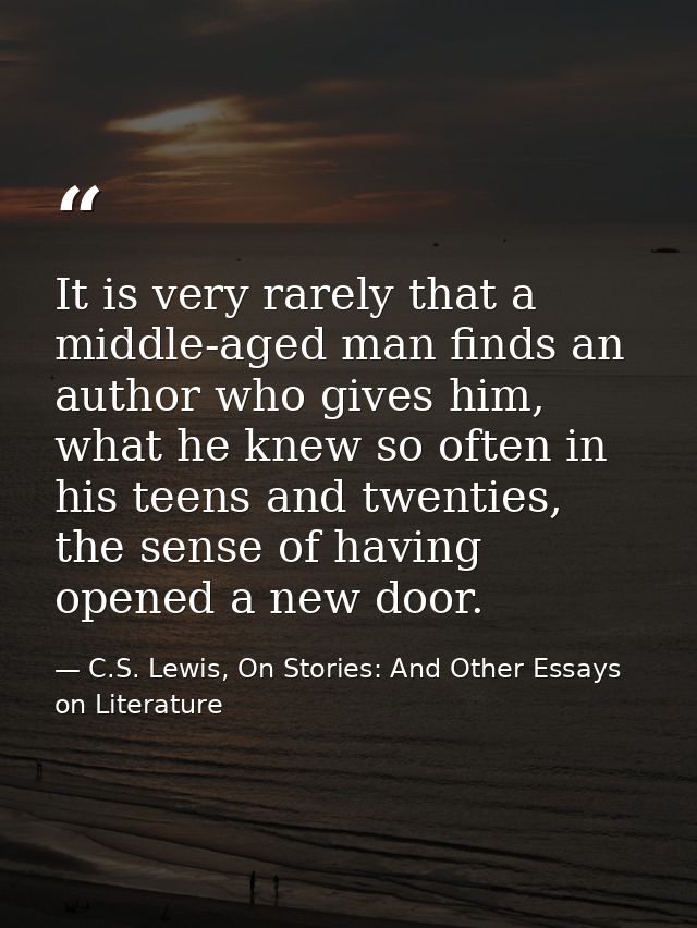 It is very rarely that a middle-aged man finds an author who gives him, what he knew so often in his teens and twenties, — C.S. Lewis, On Stories: And Other Essays on Literature