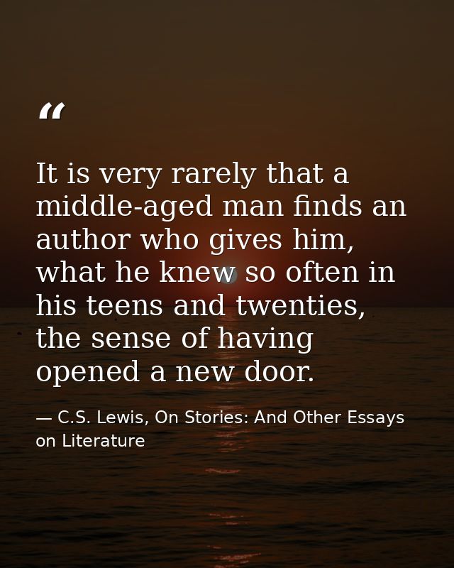 It is very rarely that a middle-aged man finds an author who gives him, what he knew so often in his teens and twenties, — C.S. Lewis, On Stories: And Other Essays on Literature