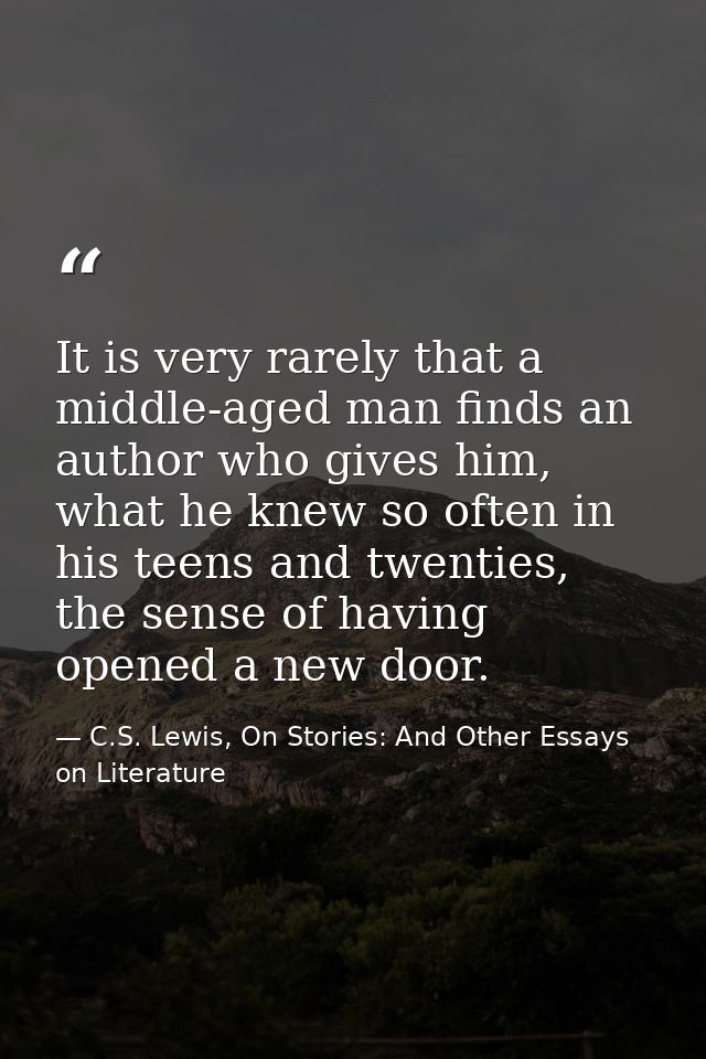 It is very rarely that a middle-aged man finds an author who gives him, what he knew so often in his teens and twenties, — C.S. Lewis, On Stories: And Other Essays on Literature