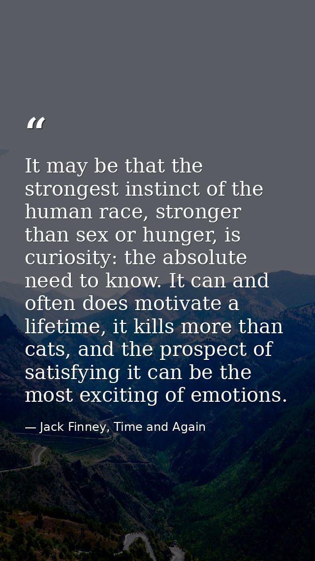 It may be that the strongest instinct of the human race, stronger than sex or hunger, is curiosity: the absolute need to — Jack Finney, Time and Again