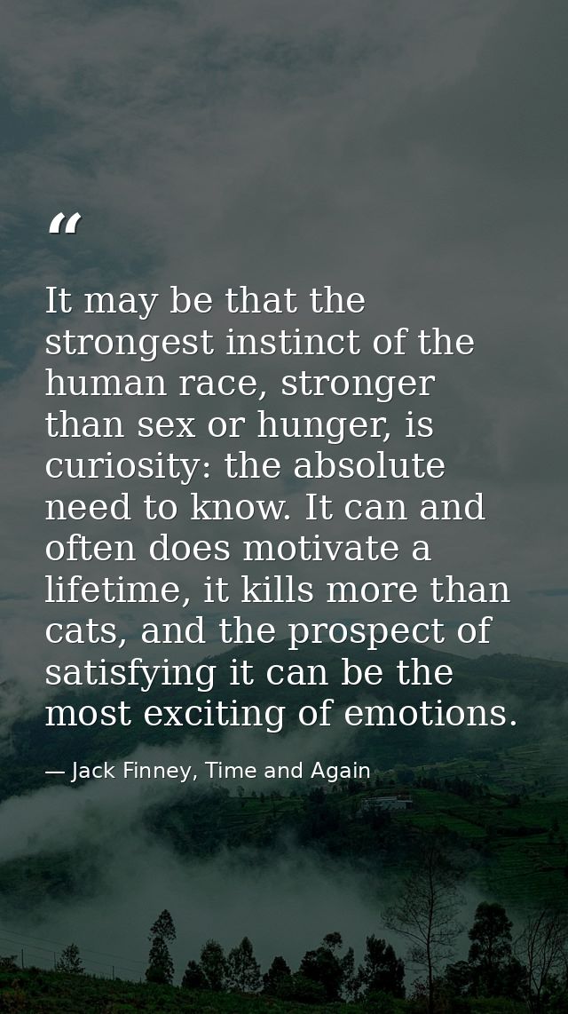 It may be that the strongest instinct of the human race, stronger than sex or hunger, is curiosity: the absolute need to — Jack Finney, Time and Again