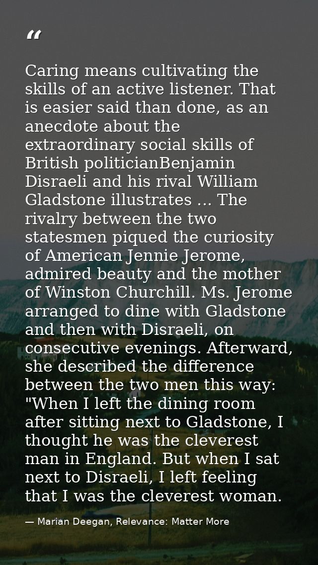 Caring means cultivating the skills of an active listener. That is easier said than done, as an anecdote about the extra — Marian Deegan, Relevance: Matter More