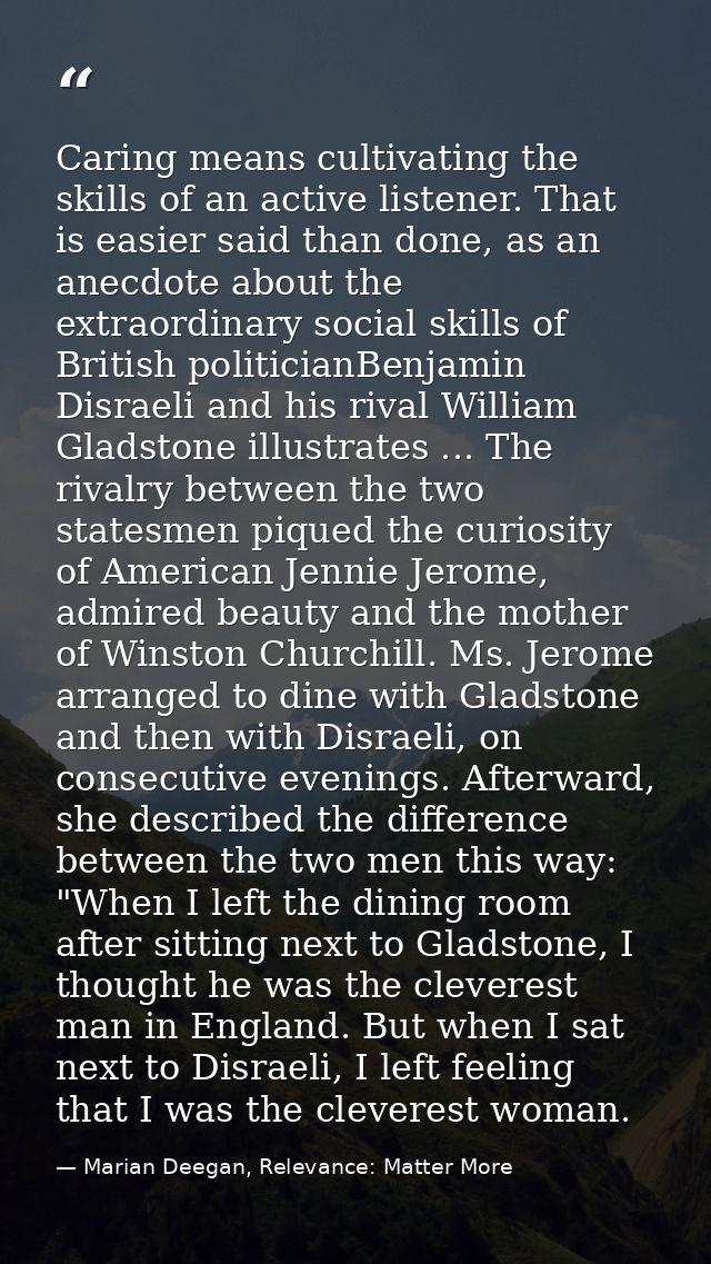 Caring means cultivating the skills of an active listener. That is easier said than done, as an anecdote about the extra — Marian Deegan, Relevance: Matter More