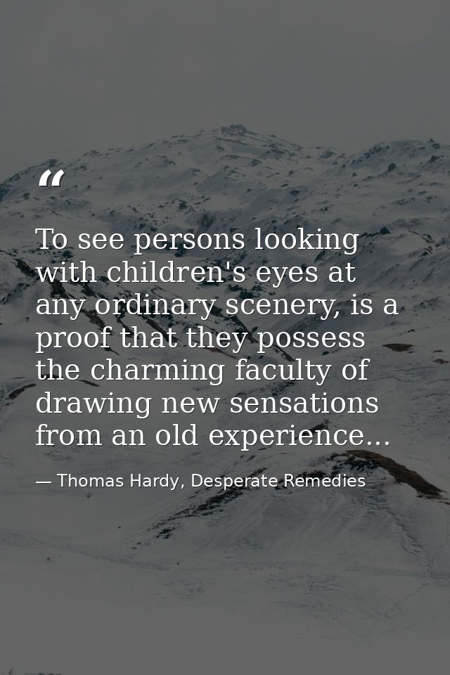 To see persons looking with children's eyes at any ordinary scenery, is a proof that they possess the charming faculty o — Thomas Hardy, Desperate Remedies