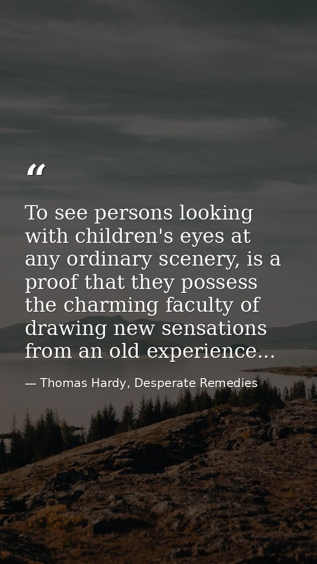 To see persons looking with children's eyes at any ordinary scenery, is a proof that they possess the charming faculty o — Thomas Hardy, Desperate Remedies
