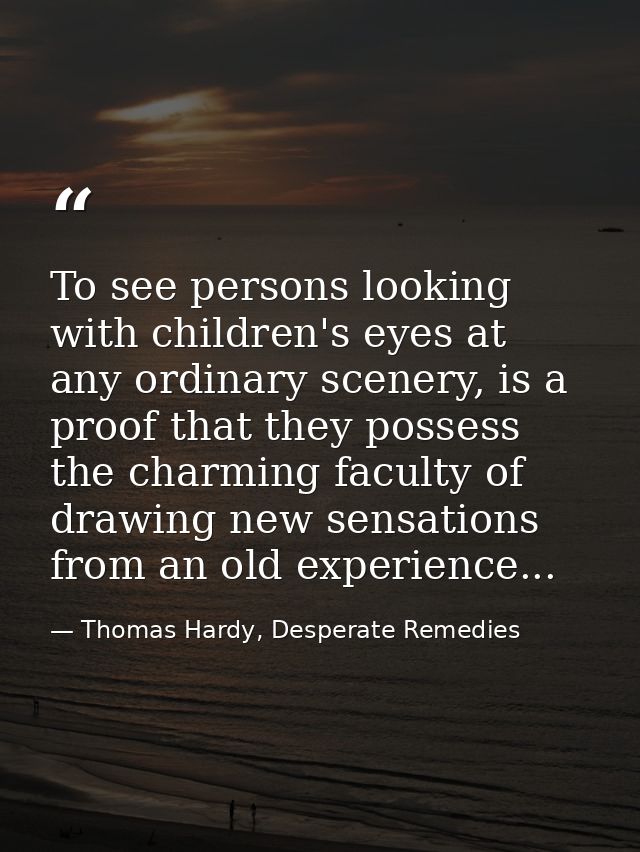 To see persons looking with children's eyes at any ordinary scenery, is a proof that they possess the charming faculty o — Thomas Hardy, Desperate Remedies