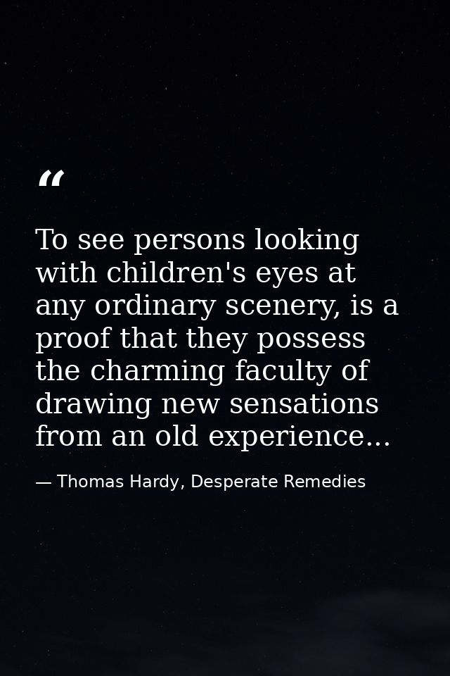 To see persons looking with children's eyes at any ordinary scenery, is a proof that they possess the charming faculty o — Thomas Hardy, Desperate Remedies