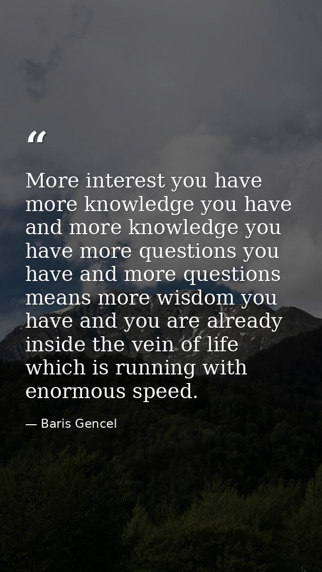 More interest you have more knowledge you have and more knowledge you have more questions you have and more questions me — Baris Gencel