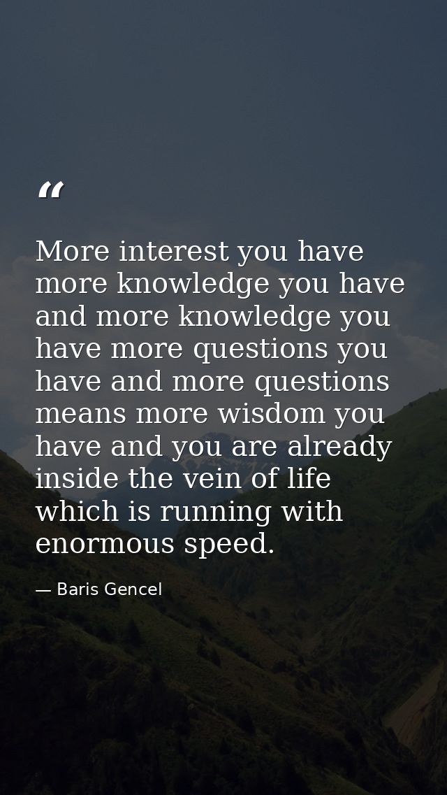 More interest you have more knowledge you have and more knowledge you have more questions you have and more questions me — Baris Gencel