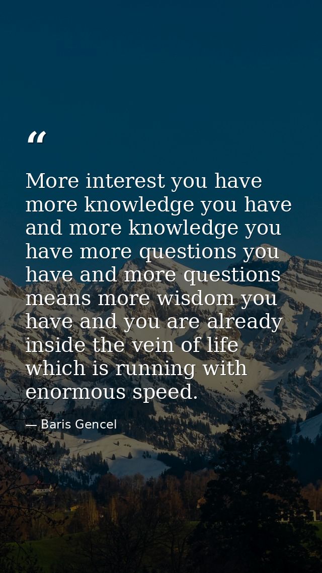 More interest you have more knowledge you have and more knowledge you have more questions you have and more questions me — Baris Gencel