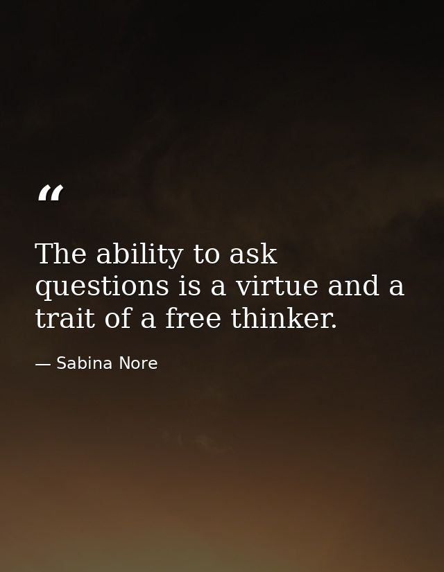 The ability to ask questions is a virtue and a trait of a free thinker. — Sabina Nore