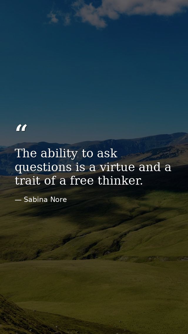 The ability to ask questions is a virtue and a trait of a free thinker. — Sabina Nore