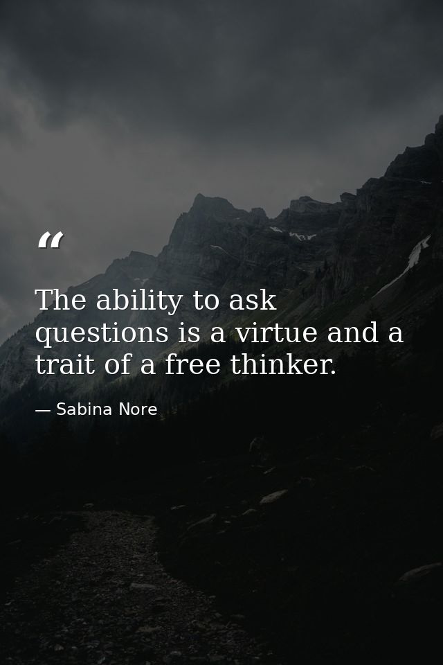 The ability to ask questions is a virtue and a trait of a free thinker. — Sabina Nore