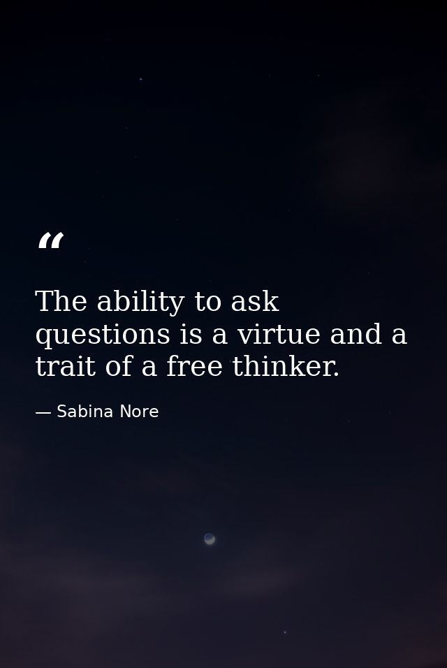 The ability to ask questions is a virtue and a trait of a free thinker. — Sabina Nore