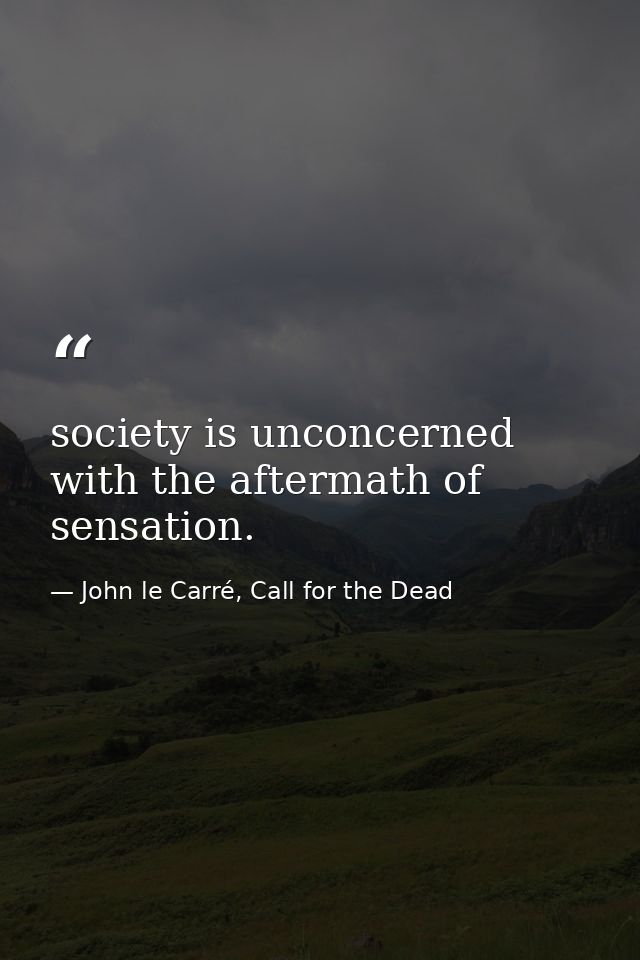 society is unconcerned with the aftermath of sensation. — John le Carré, Call for the Dead