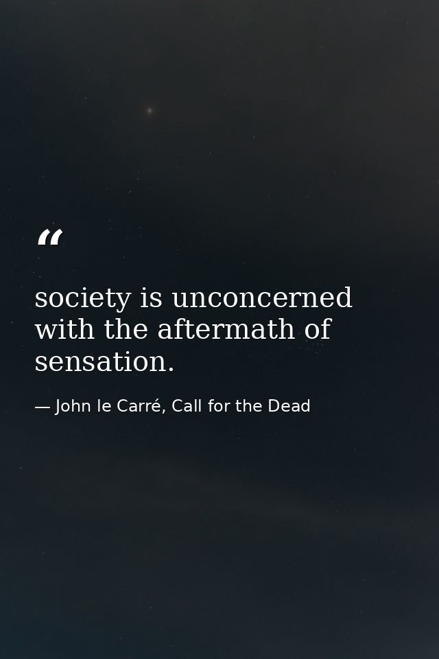 society is unconcerned with the aftermath of sensation. — John le Carré, Call for the Dead