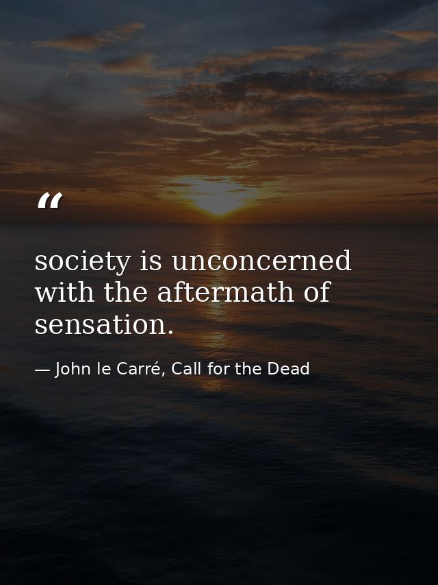 society is unconcerned with the aftermath of sensation. — John le Carré, Call for the Dead