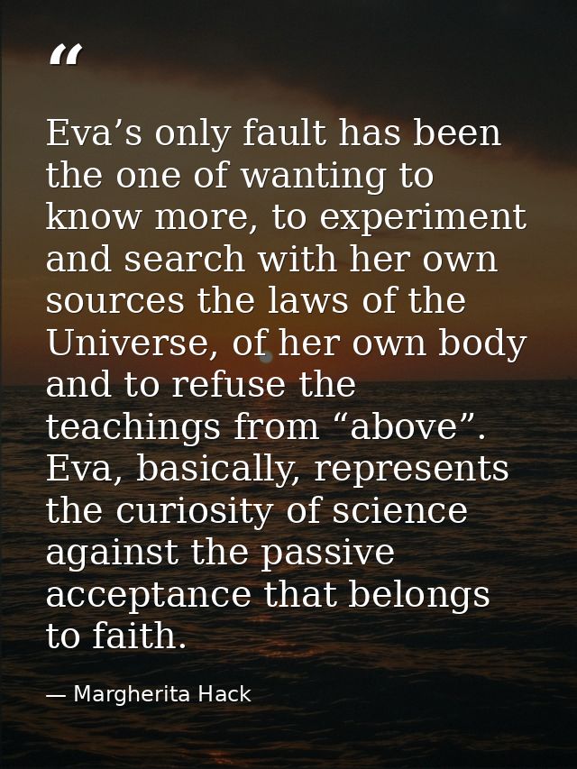 Eva’s only fault has been the one of wanting to know more, to experiment and search with her own sources the laws of the — Margherita Hack