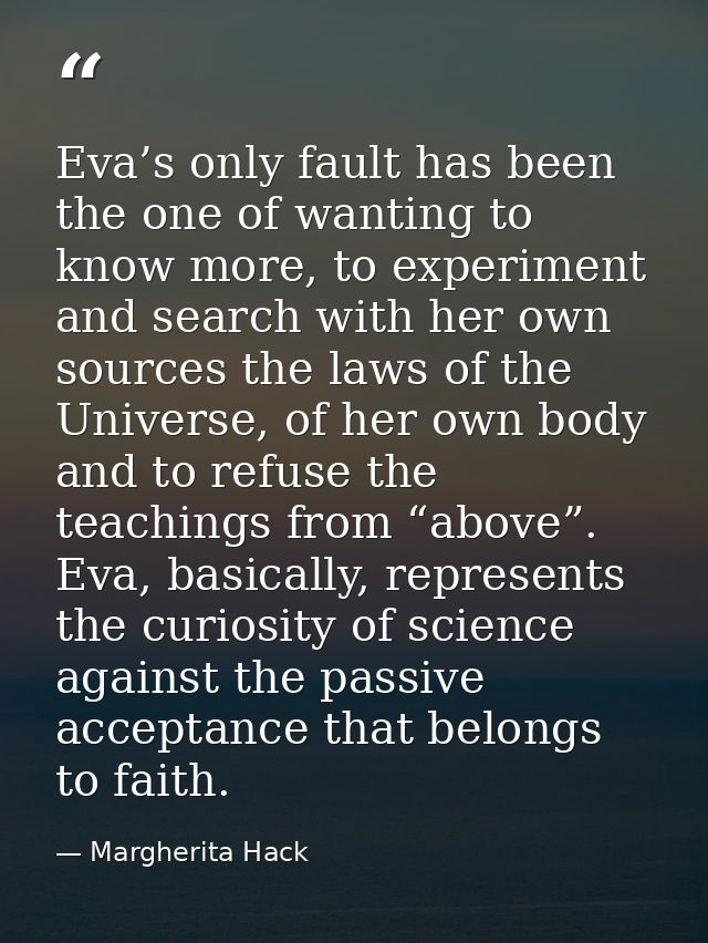 Eva’s only fault has been the one of wanting to know more, to experiment and search with her own sources the laws of the — Margherita Hack