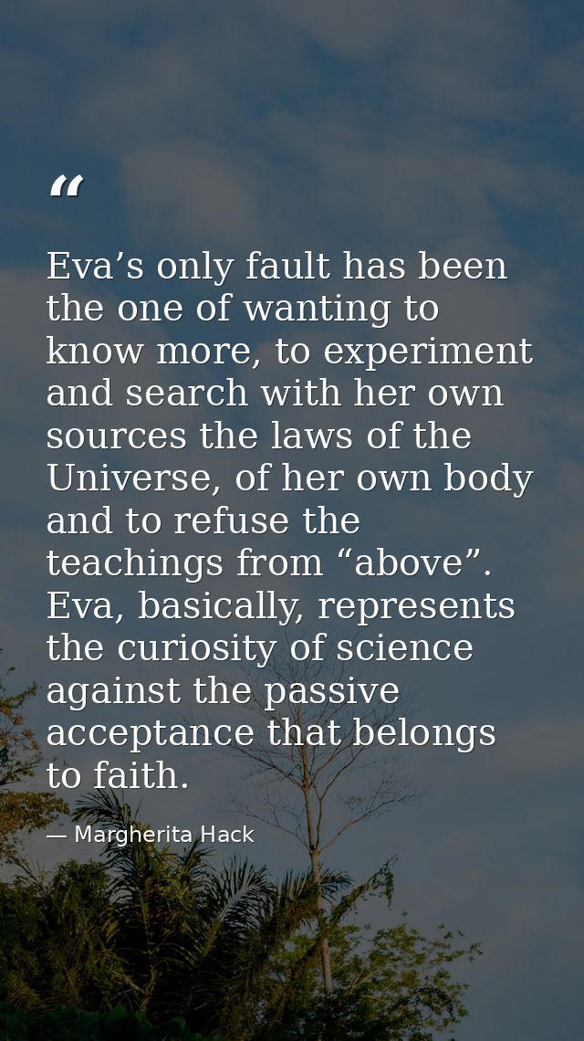 Eva’s only fault has been the one of wanting to know more, to experiment and search with her own sources the laws of the — Margherita Hack