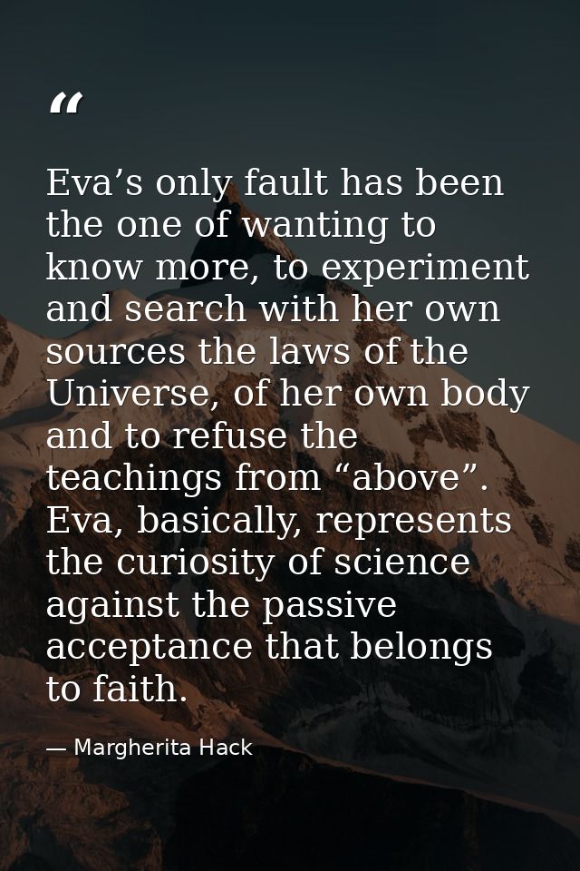Eva’s only fault has been the one of wanting to know more, to experiment and search with her own sources the laws of the — Margherita Hack