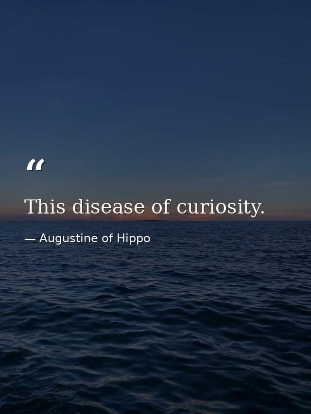 This disease of curiosity. — Augustine of Hippo