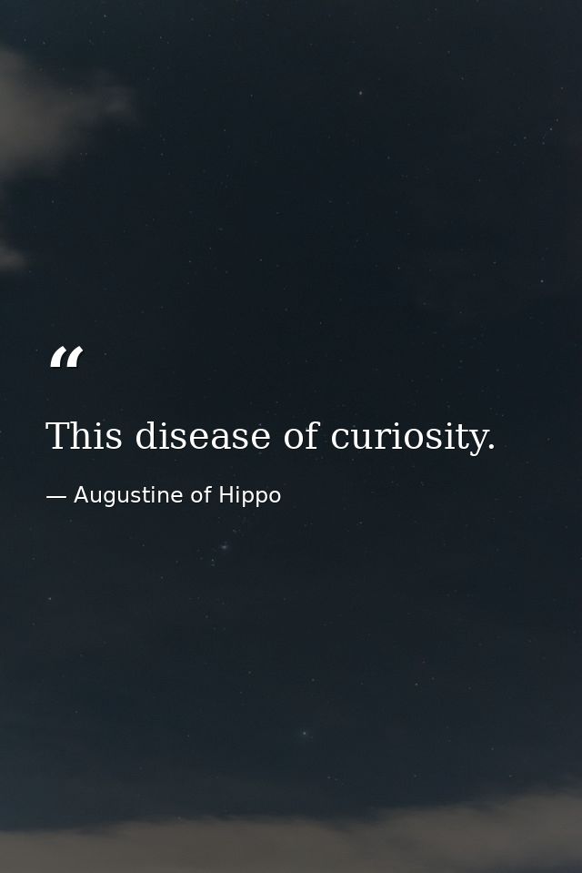 This disease of curiosity. — Augustine of Hippo