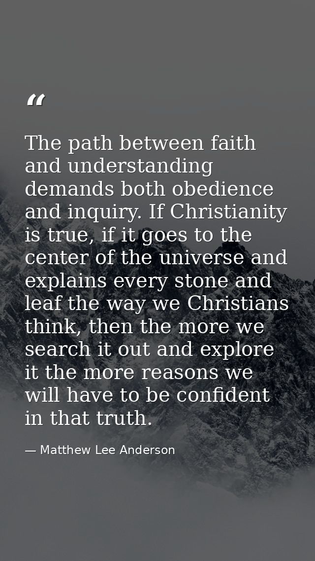 The path between faith and understanding demands both obedience and inquiry. If Christianity is true, if it goes to the  — Matthew Lee Anderson