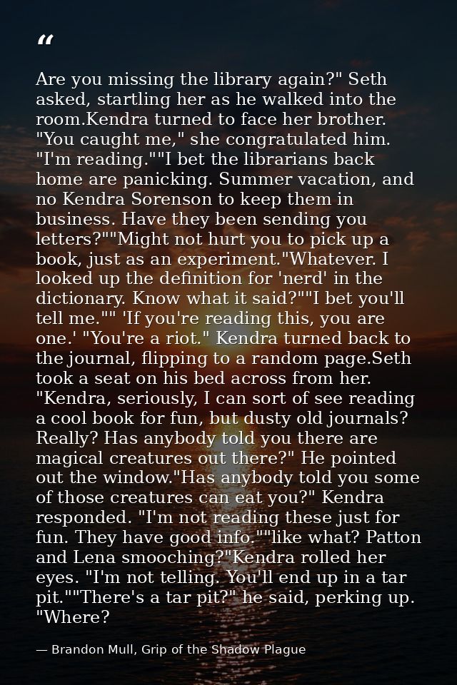 Are you missing the library again?" Seth asked, startling her as he walked into the room.Kendra turned to face her broth — Brandon Mull, Grip of the Shadow Plague
