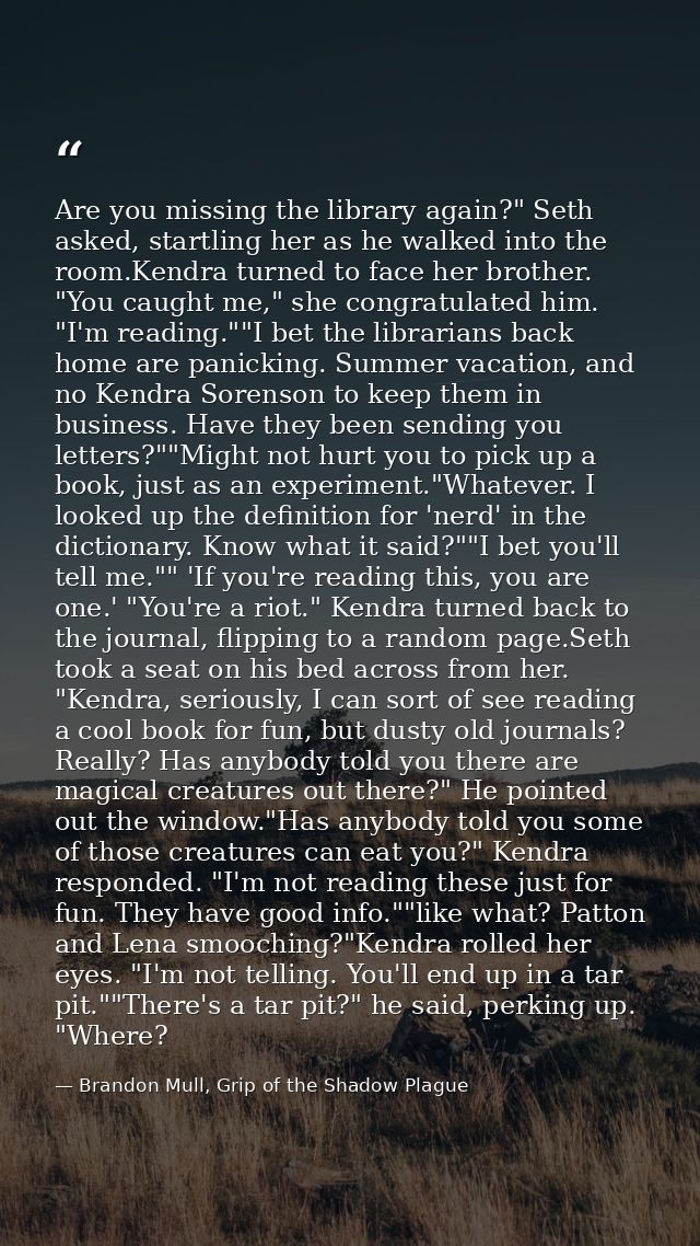 Are you missing the library again?" Seth asked, startling her as he walked into the room.Kendra turned to face her broth — Brandon Mull, Grip of the Shadow Plague
