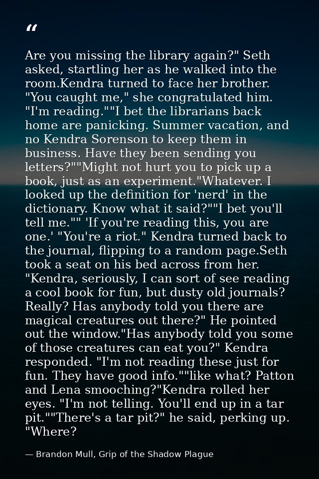 Are you missing the library again?" Seth asked, startling her as he walked into the room.Kendra turned to face her broth — Brandon Mull, Grip of the Shadow Plague