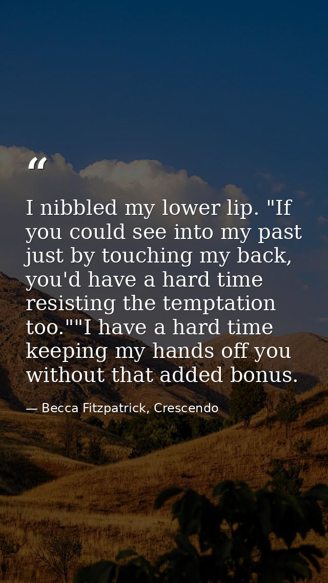 I nibbled my lower lip. "If you could see into my past just by touching my back, you'd have a hard time resisting the te — Becca Fitzpatrick, Crescendo
