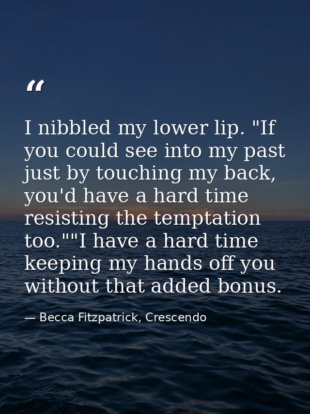 I nibbled my lower lip. "If you could see into my past just by touching my back, you'd have a hard time resisting the te — Becca Fitzpatrick, Crescendo
