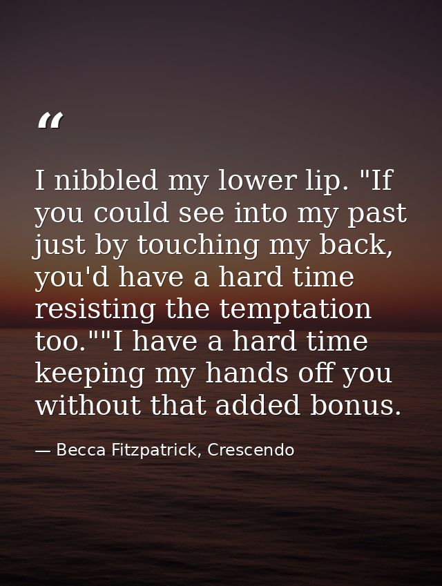 I nibbled my lower lip. "If you could see into my past just by touching my back, you'd have a hard time resisting the te — Becca Fitzpatrick, Crescendo