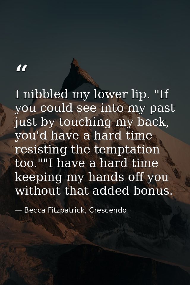 I nibbled my lower lip. "If you could see into my past just by touching my back, you'd have a hard time resisting the te — Becca Fitzpatrick, Crescendo
