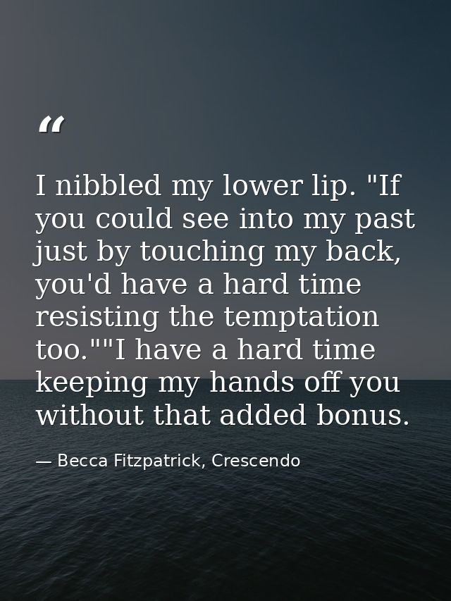 I nibbled my lower lip. "If you could see into my past just by touching my back, you'd have a hard time resisting the te — Becca Fitzpatrick, Crescendo