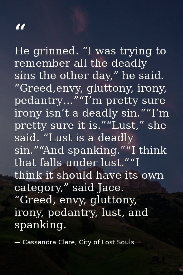 He grinned. “I was trying to remember all the deadly sins the other day,” he said. “Greed,envy, gluttony, irony, pedantr — Cassandra Clare, City of Lost Souls