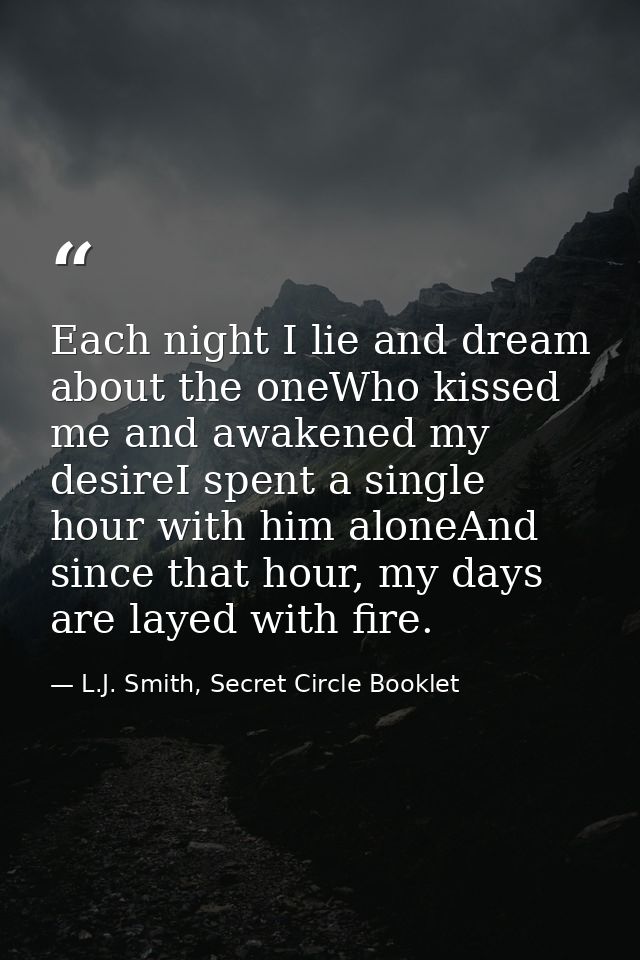Each night I lie and dream about the oneWho kissed me and awakened my desireI spent a single hour with him aloneAnd sinc — L.J. Smith, Secret Circle Booklet