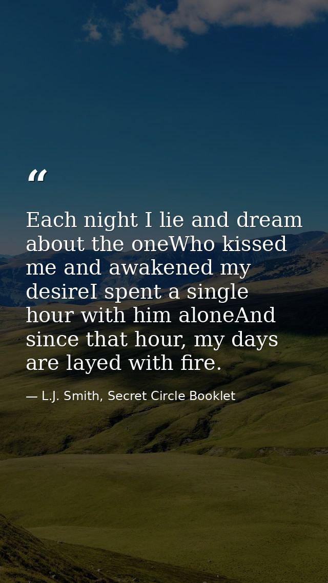 Each night I lie and dream about the oneWho kissed me and awakened my desireI spent a single hour with him aloneAnd sinc — L.J. Smith, Secret Circle Booklet