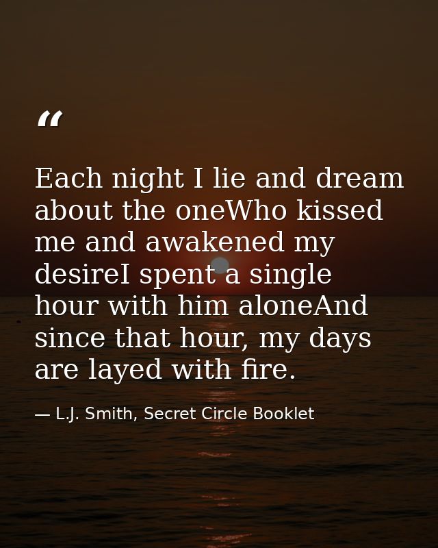 Each night I lie and dream about the oneWho kissed me and awakened my desireI spent a single hour with him aloneAnd sinc — L.J. Smith, Secret Circle Booklet