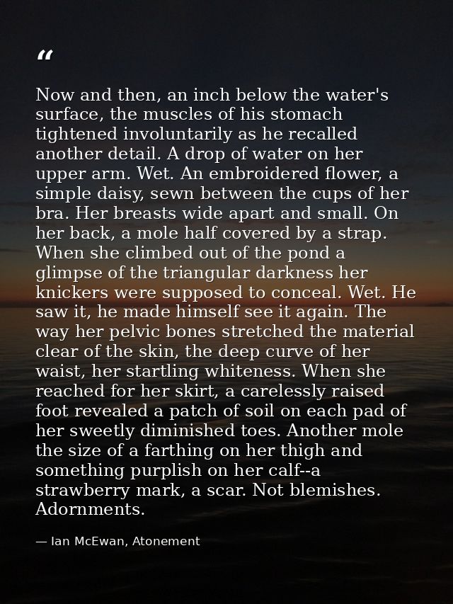 Now and then, an inch below the water's surface, the muscles of his stomach tightened involuntarily as he recalled anoth — Ian McEwan, Atonement