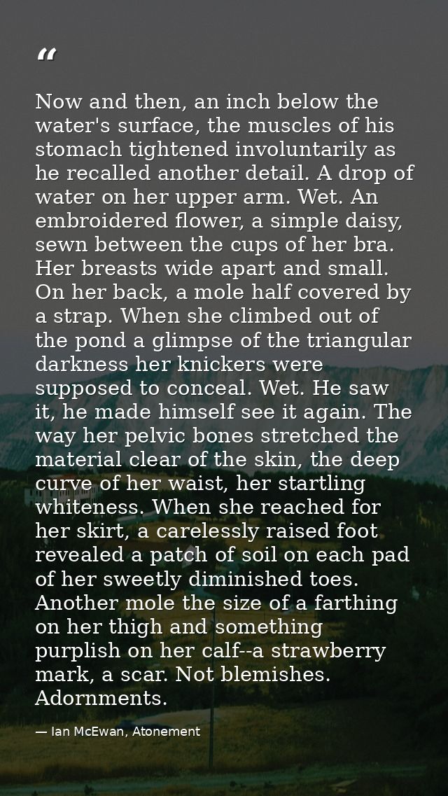 Now and then, an inch below the water's surface, the muscles of his stomach tightened involuntarily as he recalled anoth — Ian McEwan, Atonement